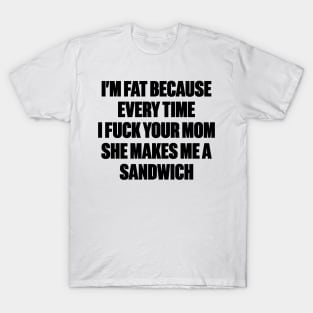 I'm Fat Because I Fuck Your Mom Sandwich Funny T-Shirt